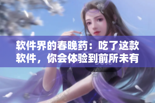 软件界的春晚药：吃了这款软件，你会体验到前所未有的疯狂！