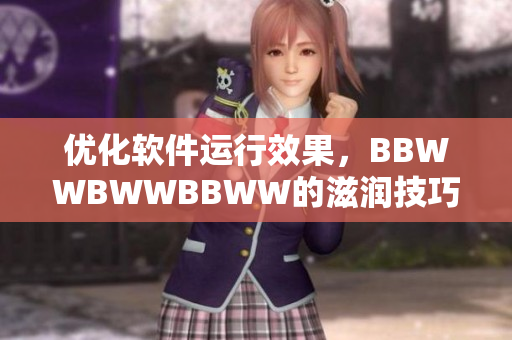优化软件运行效果，BBWWBWWBBWW的滋润技巧分享