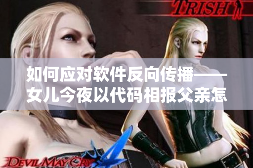 如何应对软件反向传播——女儿今夜以代码相报父亲怎么办？