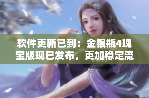 软件更新已到：金银瓶4瑰宝版现已发布，更加稳定流畅！