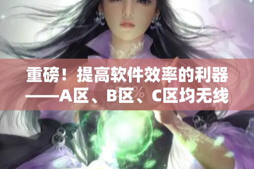 重磅！提高软件效率的利器——A区、B区、C区均无线，更快更稳定