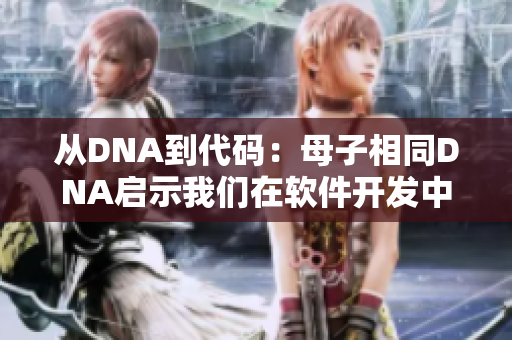 从DNA到代码：母子相同DNA启示我们在软件开发中的思考