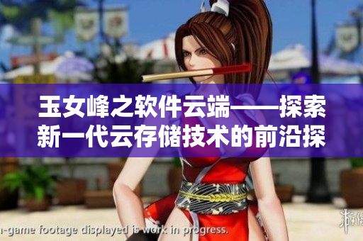 玉女峰之软件云端——探索新一代云存储技术的前沿探究