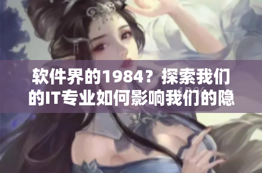 软件界的1984？探索我们的IT专业如何影响我们的隐私和自由