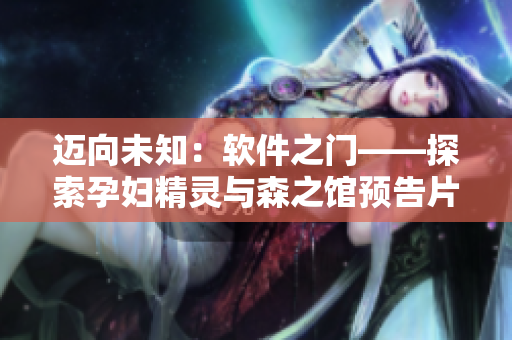迈向未知：软件之门——探索孕妇精灵与森之馆预告片的数码秘密