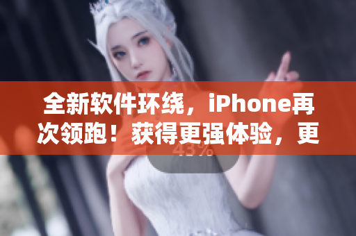 全新软件环绕，iPhone再次领跑！获得更强体验，更多惊喜等你发现！