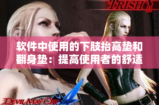 软件中使用的下肢抬高垫和翻身垫：提高使用者的舒适度和便捷性