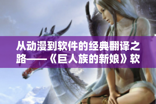 从动漫到软件的经典翻译之路——《巨人族的新娘》软件汉化合集免费开放！
