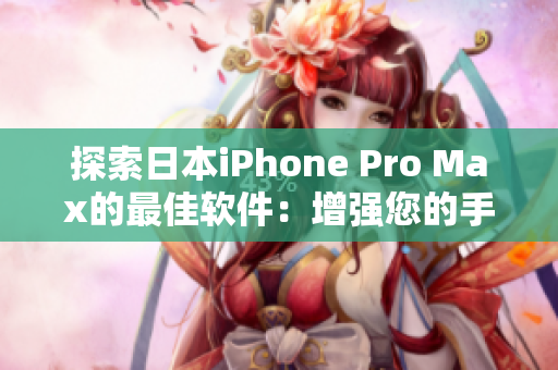 探索日本iPhone Pro Max的最佳软件：增强您的手机体验