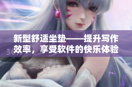 新型舒适坐垫——提升写作效率，享受软件的快乐体验