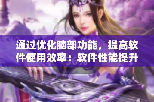 通过优化脑部功能，提高软件使用效率：软件性能提升技巧