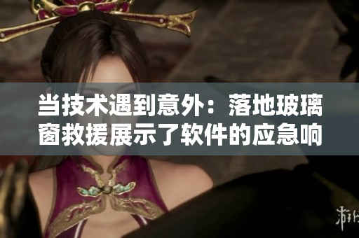 当技术遇到意外：落地玻璃窗救援展示了软件的应急响应能力！