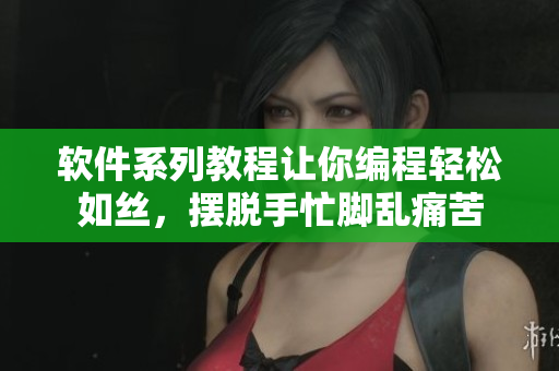 软件系列教程让你编程轻松如丝，摆脱手忙脚乱痛苦