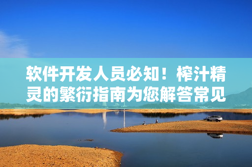 软件开发人员必知！榨汁精灵的繁衍指南为您解答常见问题