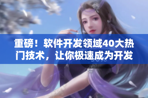 重磅！软件开发领域40大热门技术，让你极速成为开发高手！