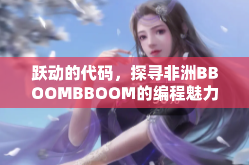 跃动的代码，探寻非洲BBOOMBBOOM的编程魅力