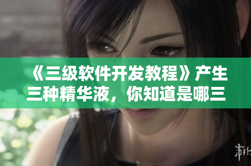 《三级软件开发教程》产生三种精华液，你知道是哪三种吗？