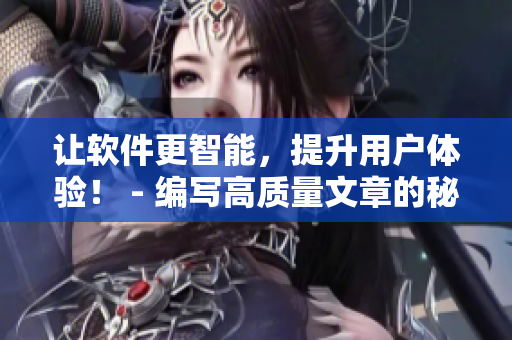 让软件更智能，提升用户体验！ - 编写高质量文章的秘诀