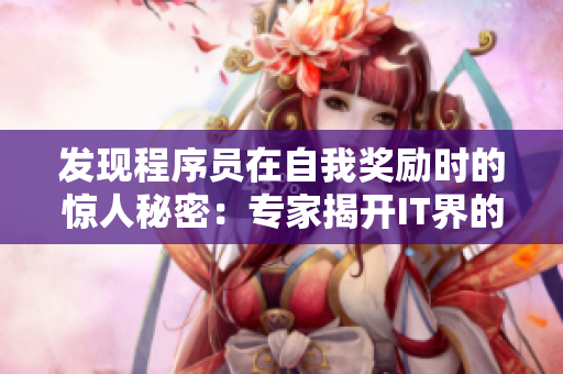 发现程序员在自我奖励时的惊人秘密：专家揭开IT界的工作动力与心理补偿法