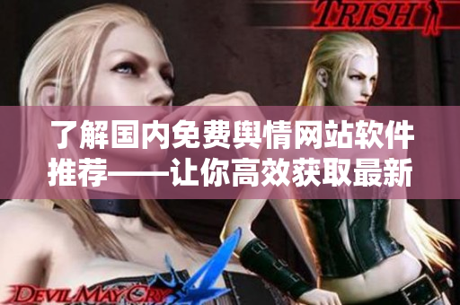 了解国内免费舆情网站软件推荐——让你高效获取最新热点资讯
