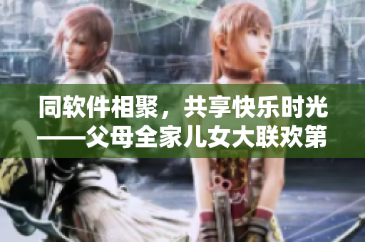 同软件相聚，共享快乐时光——父母全家儿女大联欢第14集