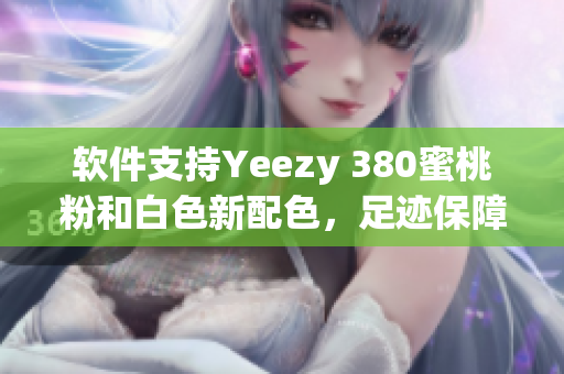 软件支持Yeezy 380蜜桃粉和白色新配色，足迹保障更科技