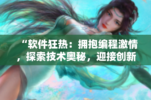 “软件狂热：拥抱编程激情，探索技术奥秘，迎接创新浪潮！”