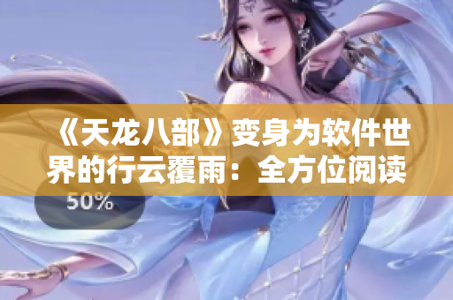 《天龙八部》变身为软件世界的行云覆雨：全方位阅读