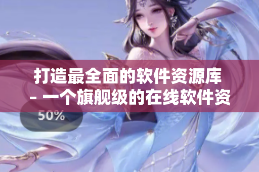 打造最全面的软件资源库 – 一个旗舰级的在线软件资料库