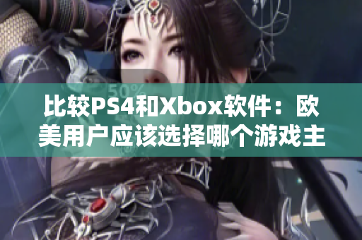 比较PS4和Xbox软件：欧美用户应该选择哪个游戏主机？