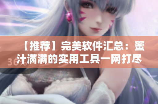 【推荐】完美软件汇总：蜜汁满满的实用工具一网打尽！