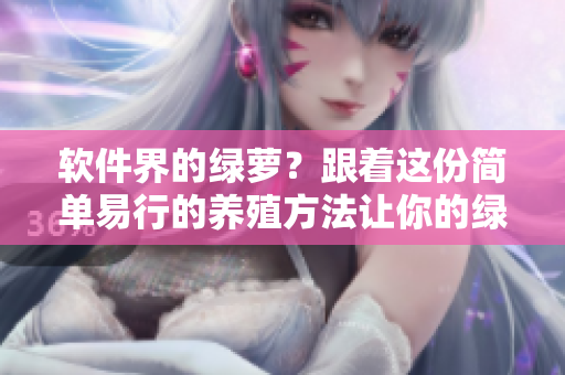 软件界的绿萝？跟着这份简单易行的养殖方法让你的绿色软件茁壮成长！