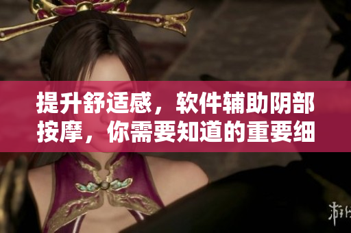 提升舒适感，软件辅助阴部按摩，你需要知道的重要细节