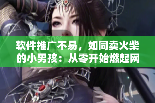 软件推广不易，如同卖火柴的小男孩：从零开始燃起网络营销的梦想