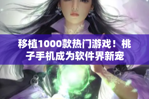 移植1000款热门游戏！桃子手机成为软件界新宠