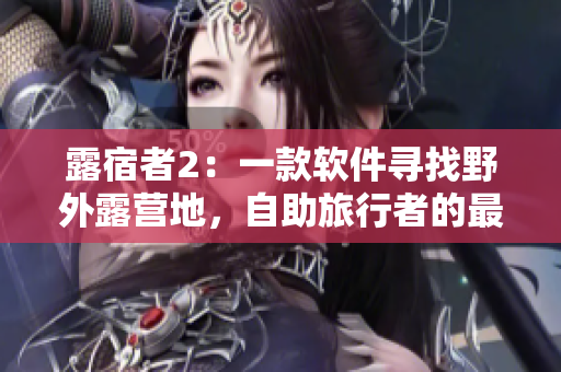露宿者2：一款软件寻找野外露营地，自助旅行者的最佳拍档！