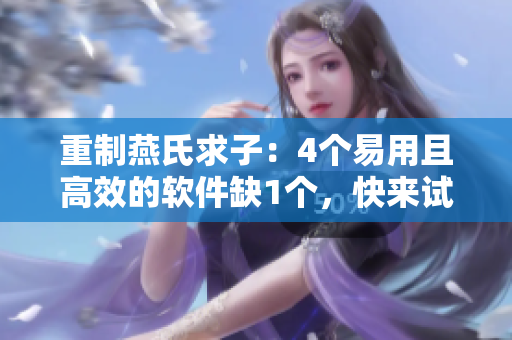 重制燕氏求子：4个易用且高效的软件缺1个，快来试试！