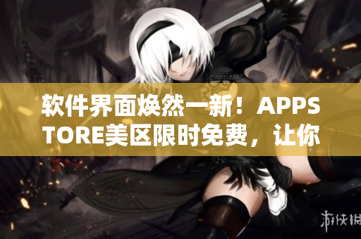 软件界面焕然一新！APPSTORE美区限时免费，让你尽情尝鲜！