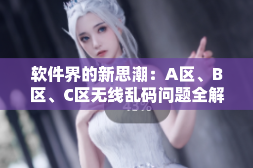 软件界的新思潮：A区、B区、C区无线乱码问题全解析