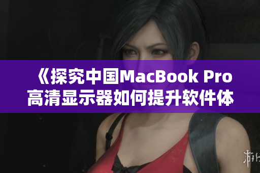 《探究中国MacBook Pro高清显示器如何提升软件体验的秘密》