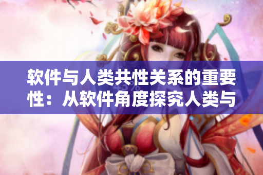 软件与人类共性关系的重要性：从软件角度探究人类与自然的共生关系