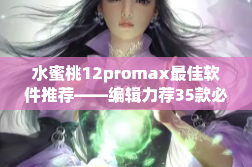 水蜜桃12promax最佳软件推荐——编辑力荐35款必备软件！