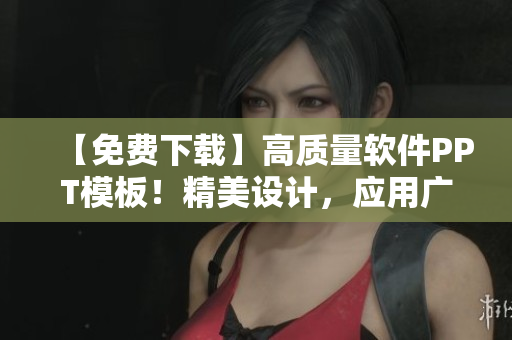 【免费下载】高质量软件PPT模板！精美设计，应用广泛！