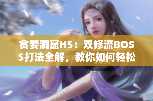 贪婪洞窟H5：双修流BOSS打法全解，教你如何轻松减少软件漏洞！