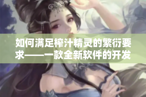 如何满足榨汁精灵的繁衍要求——一款全新软件的开发与应用。