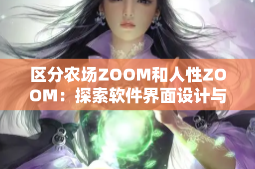 区分农场ZOOM和人性ZOOM：探索软件界面设计与用户心理的差异