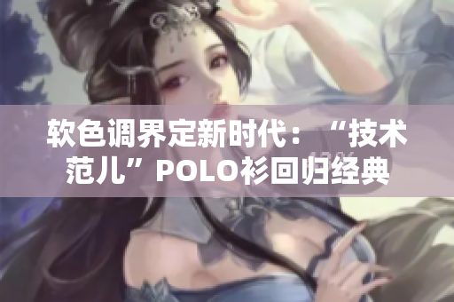 软色调界定新时代：“技术范儿”POLO衫回归经典