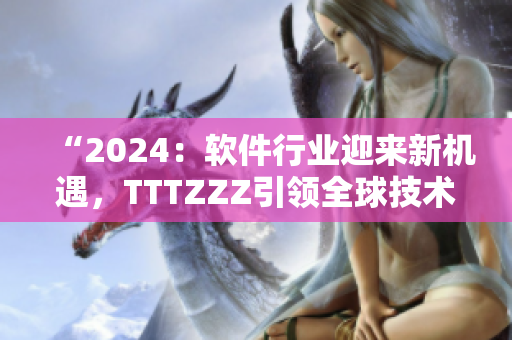 “2024：软件行业迎来新机遇，TTTZZZ引领全球技术飞跃”