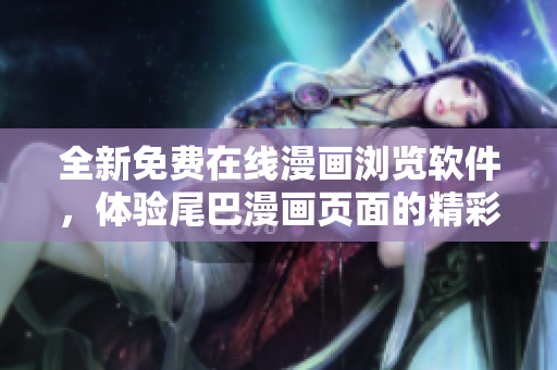 全新免费在线漫画浏览软件，体验尾巴漫画页面的精彩漫画世界