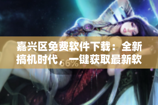 嘉兴区免费软件下载：全新搞机时代，一键获取最新软件资源！